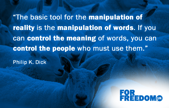 “The basic tool for the manipulation of reality is the manipulation of words. If you can control the meaning of words, you can control the people who must use them.” (Philip K. Dick)